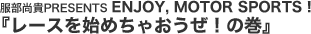   �������MPRESENTS ENJOY, MOTOR SPORTS�I
�w���[�X���n�߂��Ⴈ�����I�̊��x